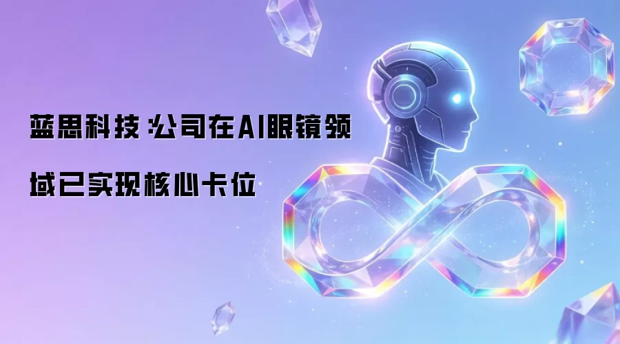蓝思科技：公司在AI眼镜领域已实现核心卡位