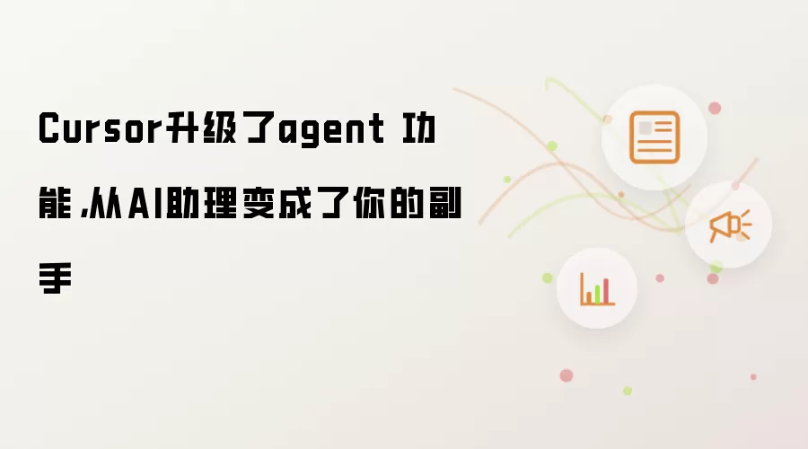 Cursor升级了agent 功能,从AI助理变成了你的副手