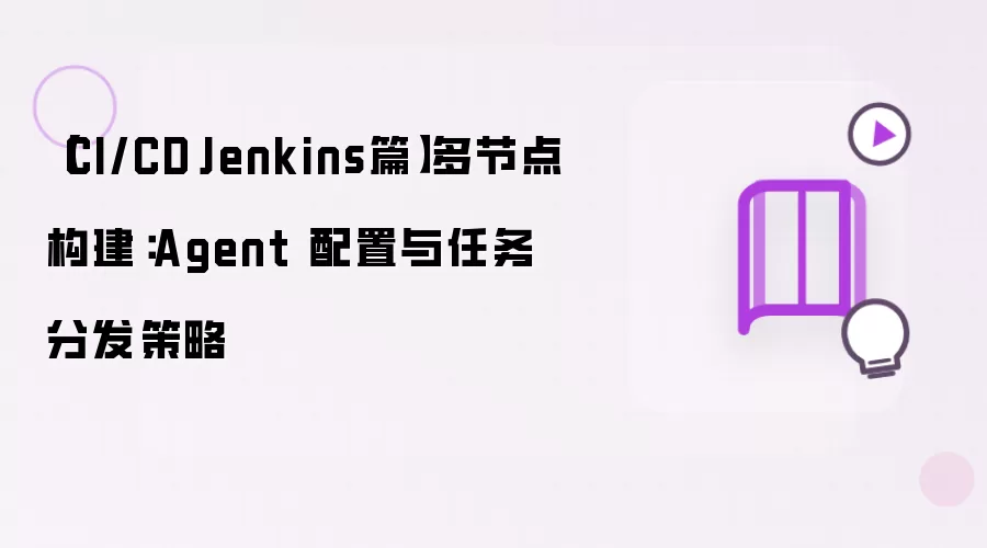 【CI/CD·Jenkins篇】多节点构建:Agent 配置与任务分发策略