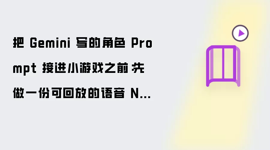 把 Gemini 写的角色 Prompt 接进小游戏之前:先做一份可回放的语音 NPC 契约