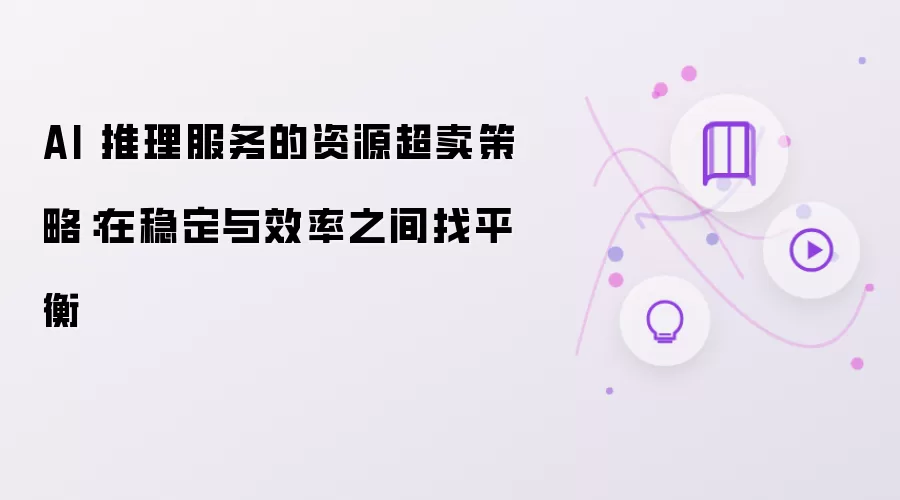AI 推理服务的资源超卖策略:在稳定与效率之间找平衡