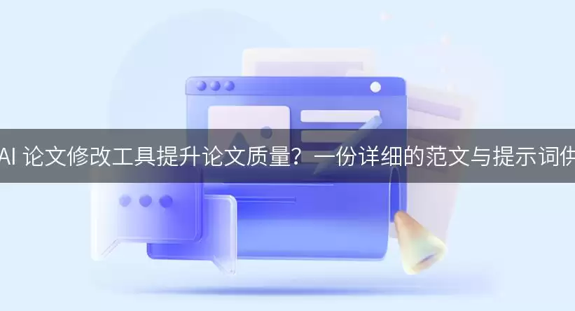 如何利用 AI 论文修改工具提升论文质量？一份详细的范文与提示词供你参考！