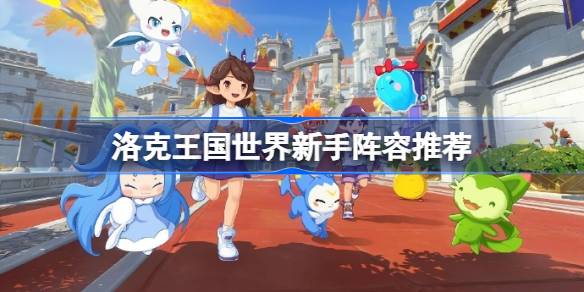 洛克王国世界新手阵容推荐 洛克王国世界新手阵容如何搭配