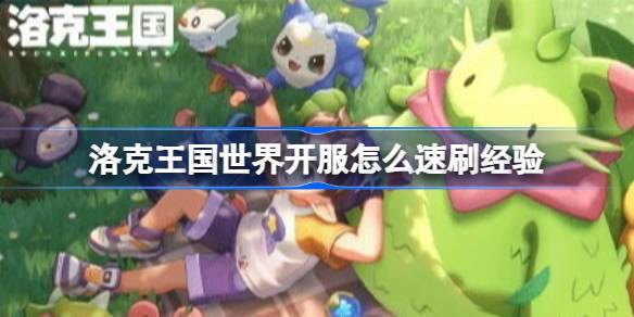 洛克王国世界开服怎么速刷经验 洛克王国世界开服速刷经验做法