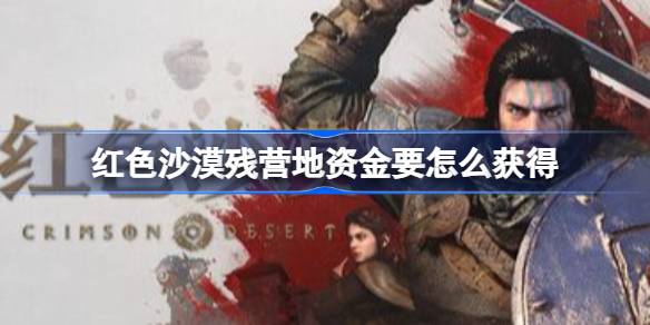 红色沙漠残营地资金要怎么获得 红色沙漠前期营地资金获取操作步骤