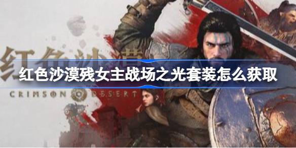 红色沙漠残女主战场之光套装怎么获取 红色沙漠女主战场之光套装获取操作步骤