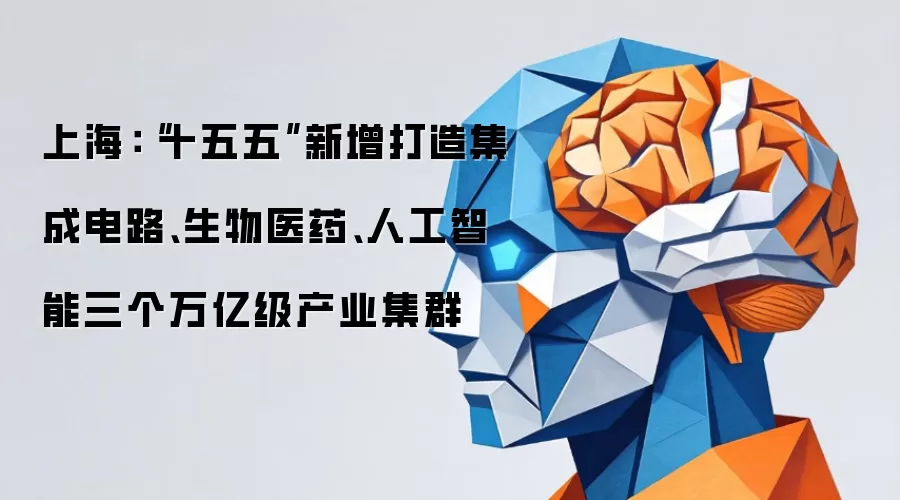 上海：“十五五”新增打造集成电路、生物医药、人工智能三个万亿级产业集群
