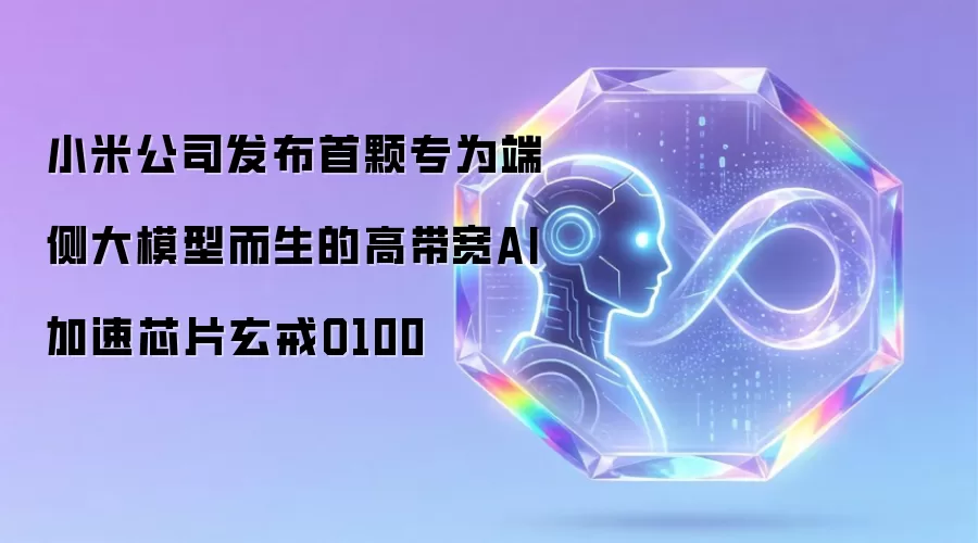 小米公司发布首颗专为端侧大模型而生的高带宽AI加速芯片玄戒O100