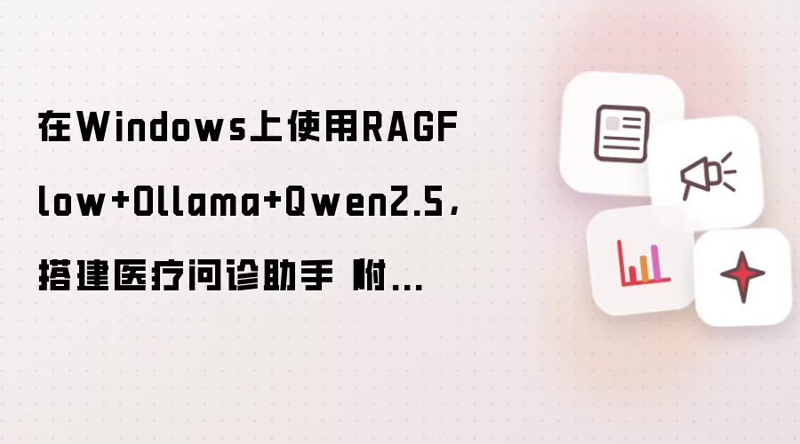 在Windows上使用RAGFlow+Ollama+Qwen2.5,搭建医疗问诊助手(附相关数据集和案例)