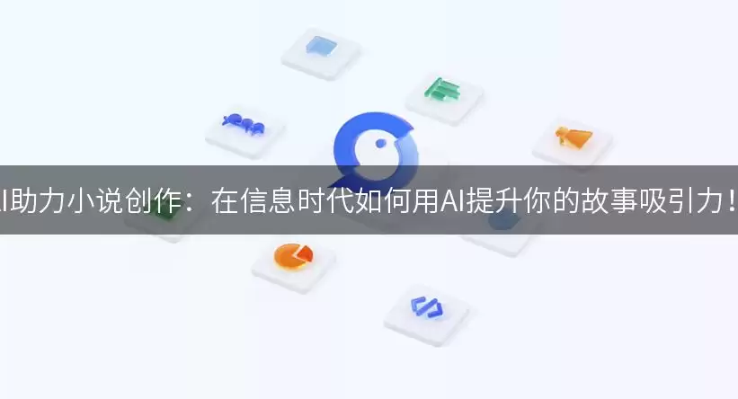 AI助力小说创作:在信息时代如何用AI提升你的故事吸引力!