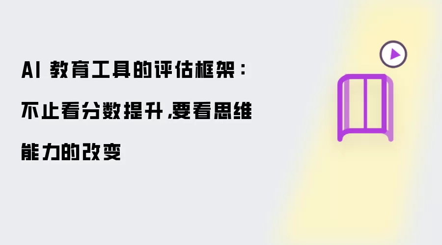 AI 教育工具的评估框架:不止看分数提升,要看思维能力的改变