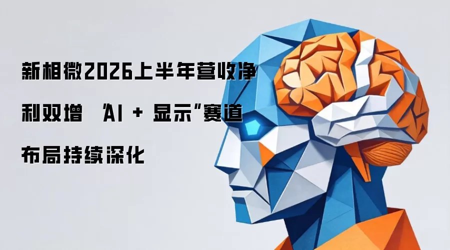 新相微2026上半年营收净利双增 “AI + 显示”赛道布局持续深化