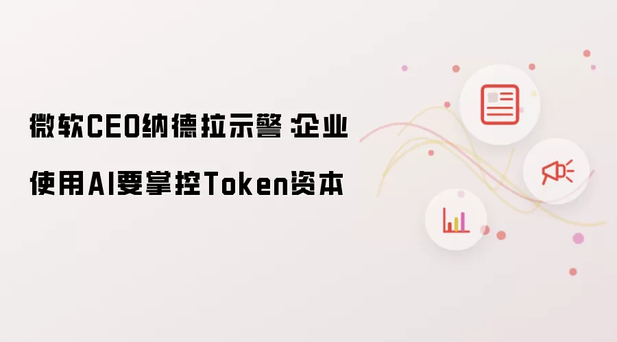 微软CEO纳德拉示警:企业使用AI要掌控Token资本