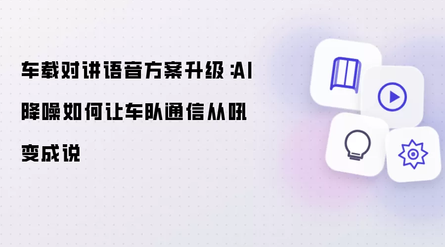 车载对讲语音方案升级：AI降噪如何让车队通信从吼变成说
