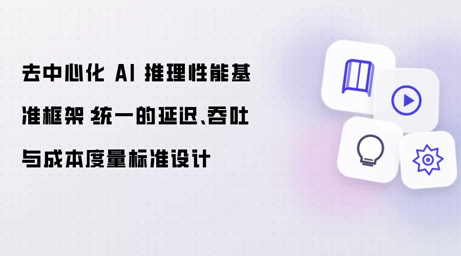去中心化 AI 推理性能基准框架:统一的延迟、吞吐与成本度量标准设计