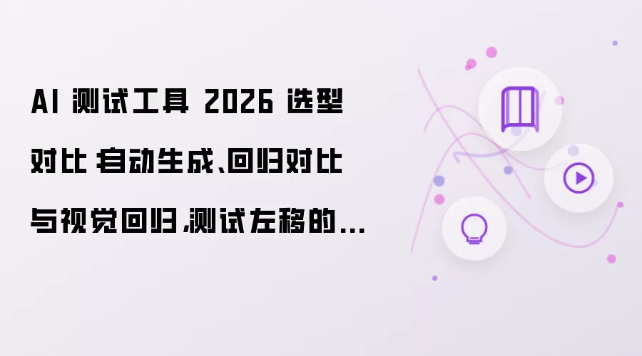 AI 测试工具 2026 选型对比：自动生成、回归对比与视觉回归，测试左移的智能化路线
