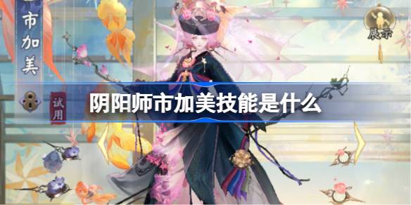 阴阳师市加美技能是什么 阴阳师市加美技能一览