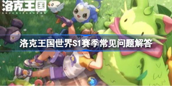 洛克王国世界S1赛季新精灵有哪些 洛克王国世界S1赛季新精灵一览