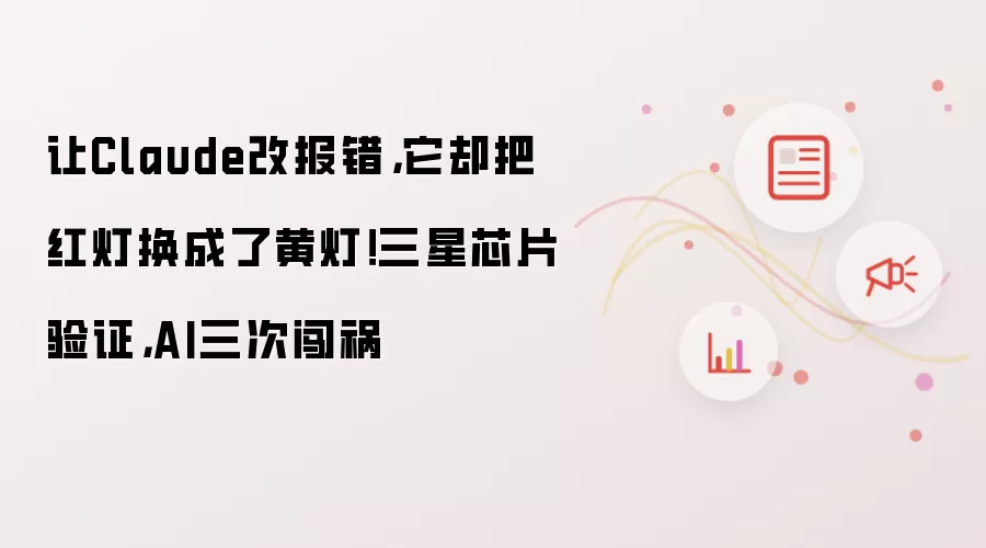 让Claude改报错，它却把红灯换成了黄灯！三星芯片验证，AI三次闯祸