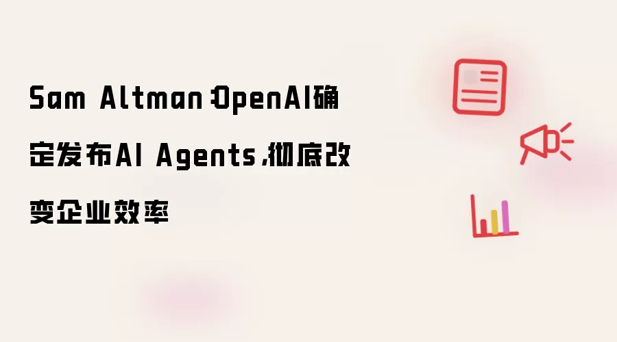Sam Altman:OpenAI确定发布AI Agents,彻底改变企业效率
