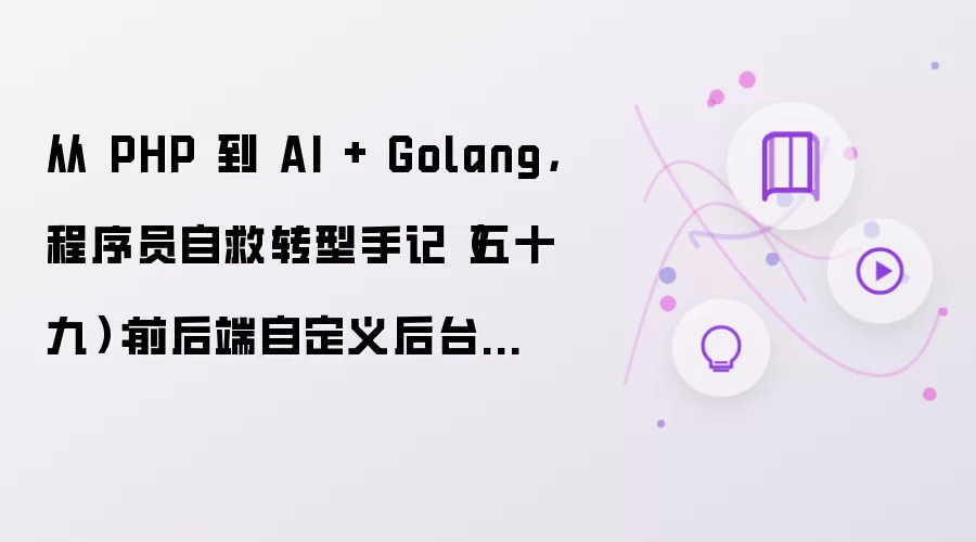 从 PHP 到 AI + Golang,程序员自救转型手记(五十九):前后端自定义后台入口实现