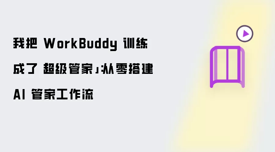 我把 WorkBuddy 训练成了「超级管家」:从零搭建 AI 管家工作流