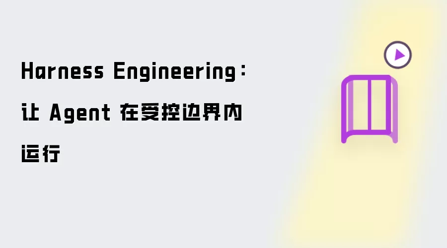 Harness Engineering:让 Agent 在受控边界内运行