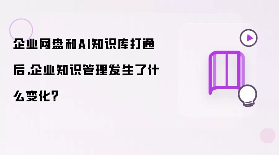 企业网盘和AI知识库打通后,企业知识管理发生了什么变化?