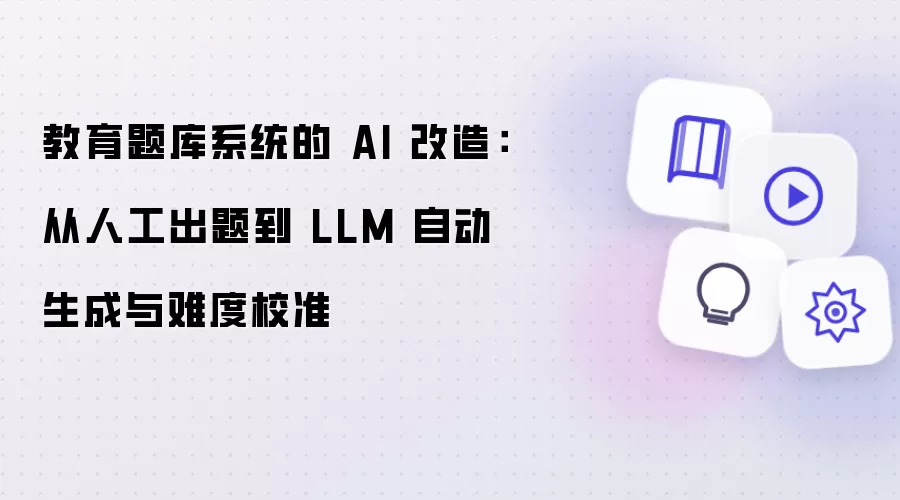 教育题库系统的 AI 改造：从人工出题到 LLM 自动生成与难度校准