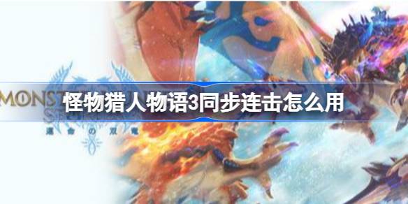 怪物猎人物语3同步连击怎么用 怪物猎人物语3同步连击触发做法