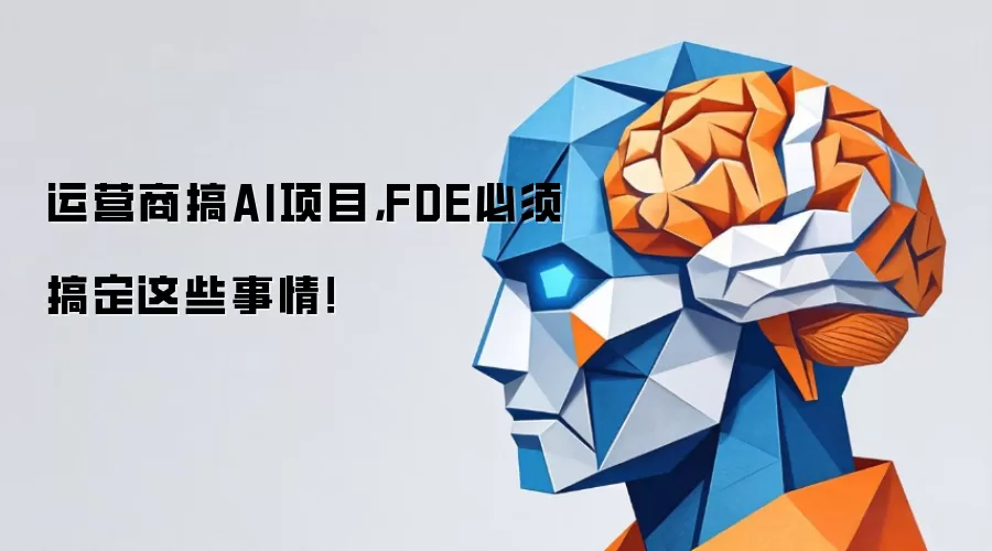 运营商搞AI项目,FDE必须搞定这些事情!