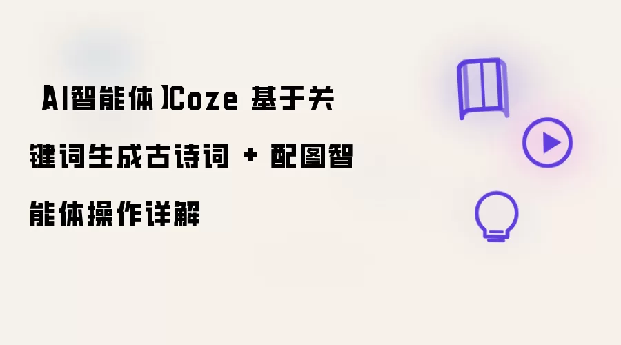【AI智能体】Coze 基于关键词生成古诗词 + 配图智能体操作详解