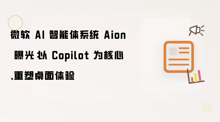 微软 AI 智能体系统 Aion 曝光:以 Copilot 为核心、重塑桌面体验