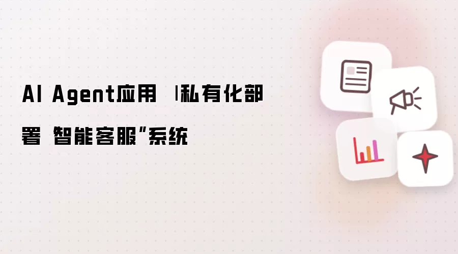 AI Agent应用 | 私有化部署“智能客服”系统