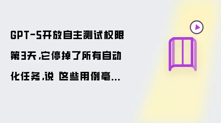 GPT-5开放自主测试权限第3天,它停掉了所有自动化任务,说“这些用例毫无意义”