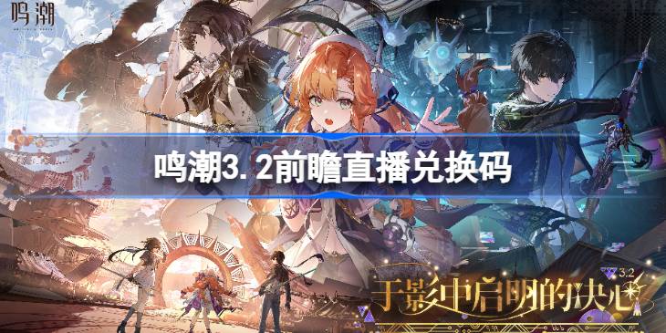 鸣潮3.2前瞻直播兑换码是什么 鸣潮3.2版本前瞻直播兑换码一览