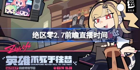 绝区零2.7前瞻直播时间 绝区零2.7前瞻直播什么时候