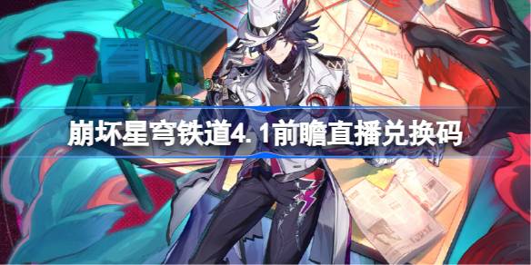 崩坏星穹铁道4.1前瞻直播兑换码是什么 崩铁4.1版本前瞻直播兑换码一览