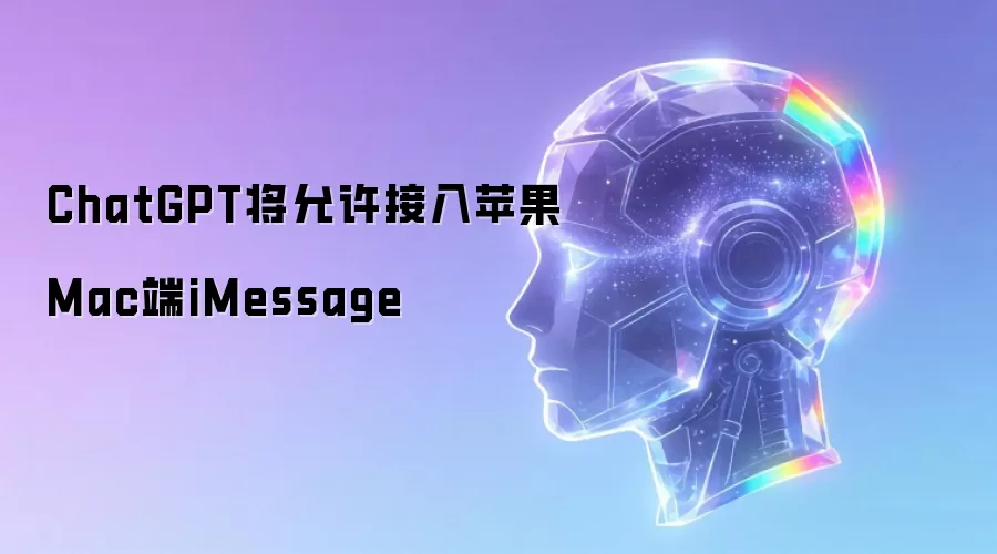 ChatGPT将允许接入苹果Mac端iMessage