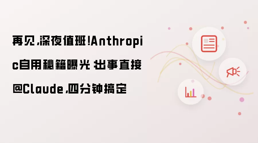 再见，深夜值班！Anthropic自用秘籍曝光：出事直接@Claude，四分钟搞定