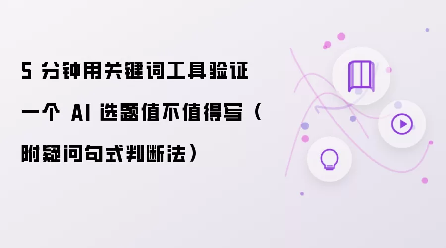 5 分钟用关键词工具验证一个 AI 选题值不值得写(附疑问句式判断法)