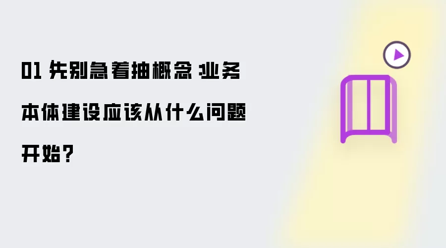 01｜先别急着抽概念：业务本体建设应该从什么问题开始？