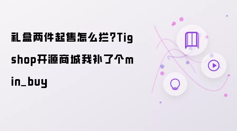 礼盒两件起售怎么拦?Tigshop开源商城我补了个min_buy