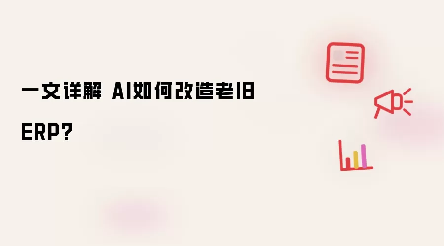 一文详解 AI如何改造老旧ERP？