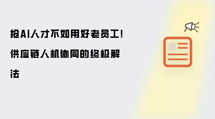 抢AI人才不如用好老员工！供应链人机协同的终极解法
