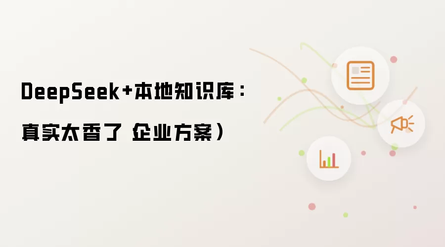 DeepSeek+本地知识库:真实太香了(企业方案)