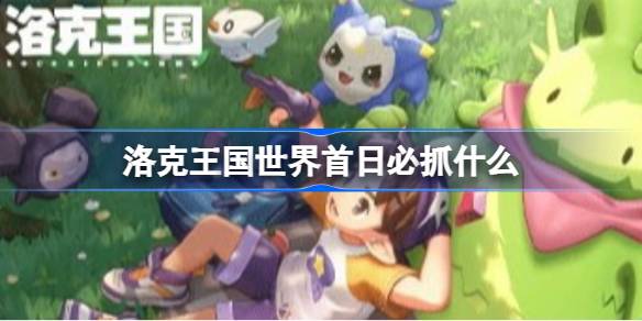 洛克王国世界首日必抓什么 洛克王国世界首日必抓神宠与配招推荐