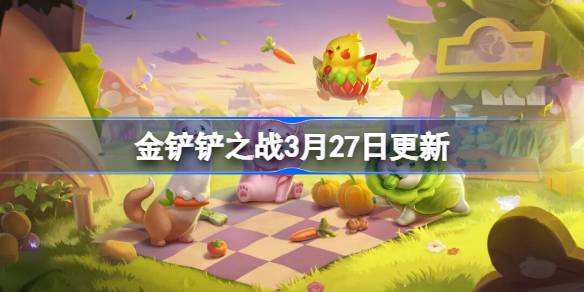 金铲铲之战3月27日更新公告 金铲铲之战16.7a版本更新全部内容