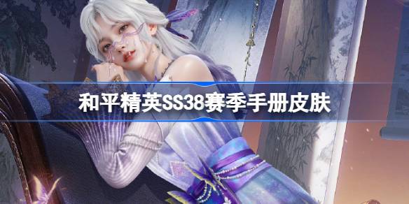和平精英SS38赛季手册皮肤是什么 和平精英SS38赛季手册皮肤汇总