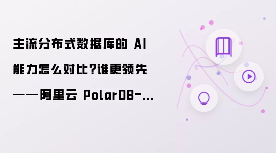 主流分布式数据库的 AI 能力如何对比？谁更领先——阿里云 PolarDB-X 分布式 AI 承载能力解析
